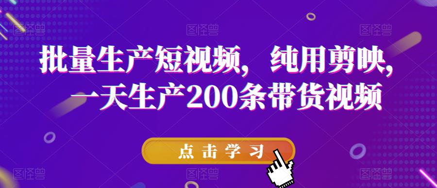 【副业项目6356期】批量生产短视频，纯用剪映，一天生产200条带货视频-聚英社副业网
