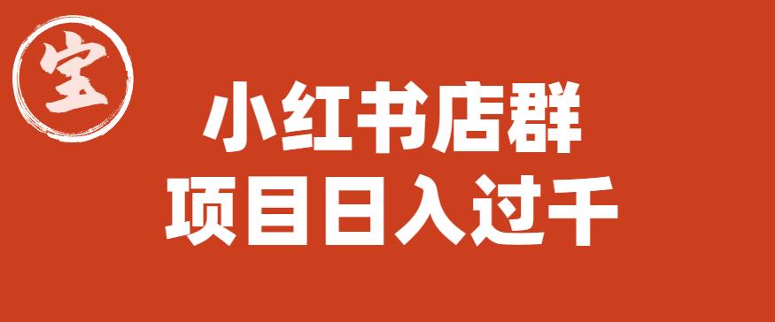 【副业项目6268期】宝哥小红书店群项目，日入过千（图文教程）【揭秘】-聚英社副业网
