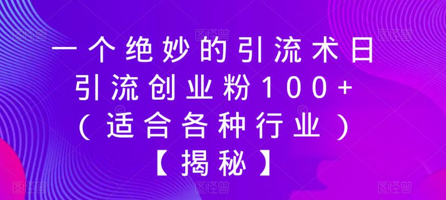 【副业项目6269期】一个绝妙的引流术日引流创业粉100+（适合各种行业）【揭秘】-聚英社副业网
