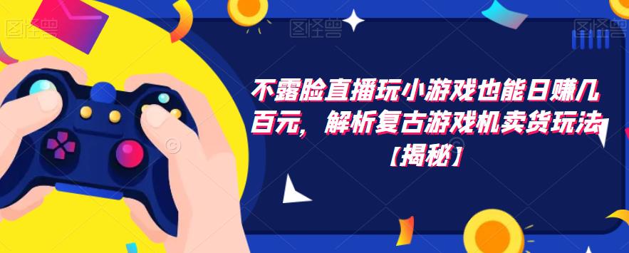 【副业项目6253期】不露脸直播玩小游戏也能日赚几百元，解析复古游戏机卖货玩法-聚英社副业网