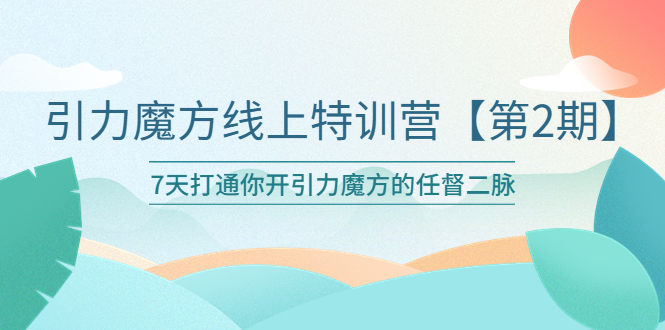 【副业项目6021期】引力魔方线上特训营【第二期】五月新课，7天打通你开引力魔方的任督二脉-聚英社副业网