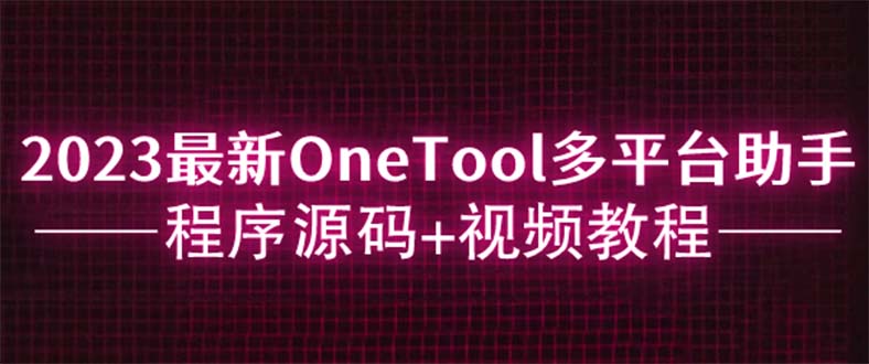 【副业项目6044期】2023最新OneTool多平台助手程序源码+视频教程-聚英社副业网