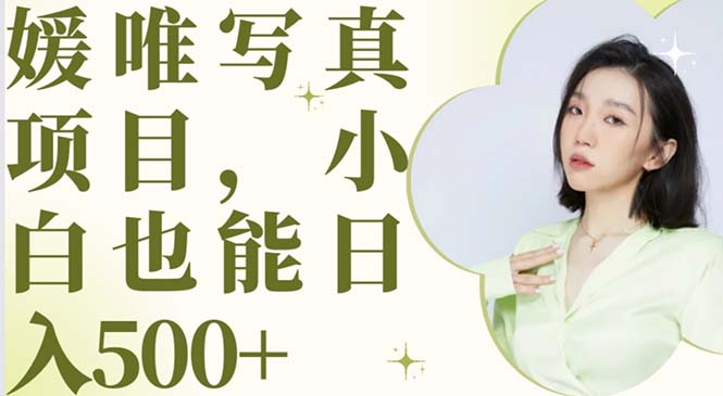 【副业项目6026期】最新出炉媛唯写真项目，小白可日入500+-聚英社副业网