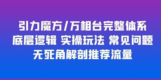 【副业项目6028期】引力魔方/万相台完整体系 底层逻辑 实操玩法 常见问题 无死角解剖推荐流量-聚英社副业网