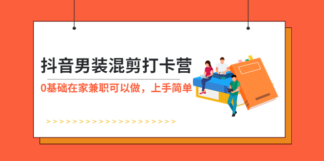 【副业项目6005期】抖音男装-混剪打卡营，0基础在家兼职可以做，上手简单-聚英社副业网