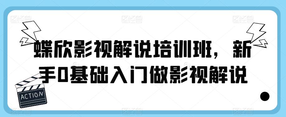 【副业项目6090期】蝶欣影视解说培训班，新手0基础入门做影视解说-聚英社副业网