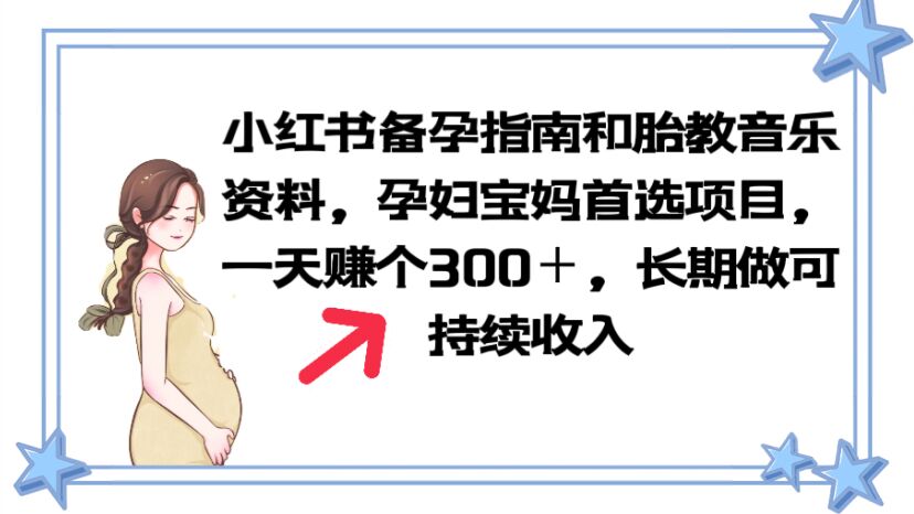 【副业项目6137期】小红书备孕指南和胎教音乐资料 孕妇宝妈首选项目 一天赚个300＋长期可做-聚英社副业网