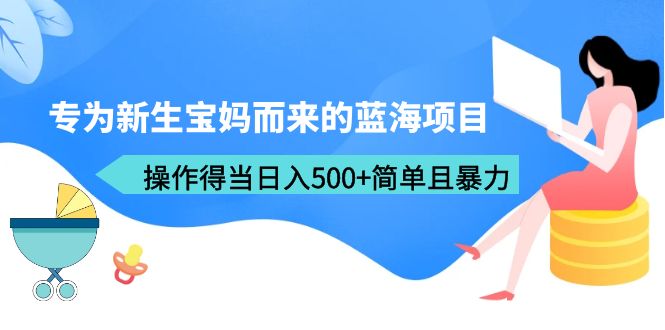【副业项目6472期】专为新生宝妈而来的蓝海项目，操作得当日入500+简单且暴力（教程+工具）-聚英社副业网