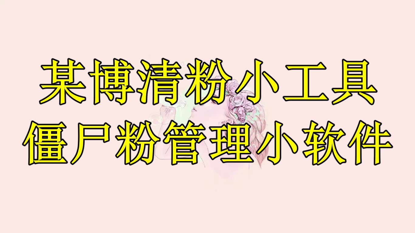 【副业项目6397期】某博清粉小工具-僵尸粉管理小软件（教程+软件）-聚英社副业网