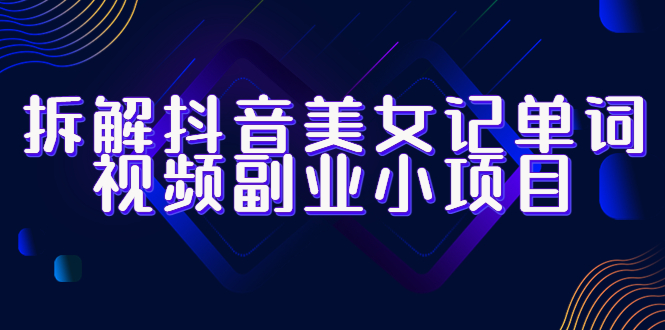 【副业项目6407期】拆解抖音美女记单词视频副业小项目，一条龙玩法大解析（教程+素材）-聚英社副业网