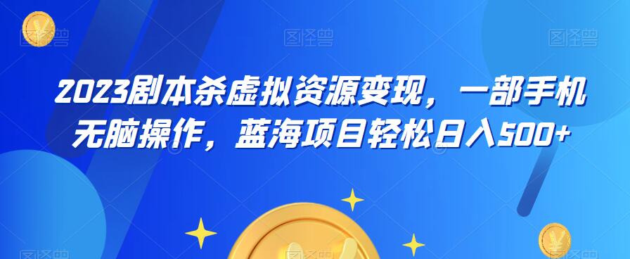 【副业项目6551期】云逸·2023剧本杀虚拟资源变现，一部手机无脑操作，蓝海项目轻松日入500+-聚英社副业网