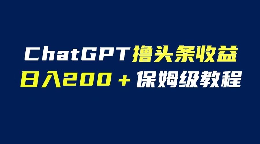【副业项目6565期】GPT解放双手撸头条收益，日入200保姆级教程，自媒体小白无脑操作-聚英社副业网