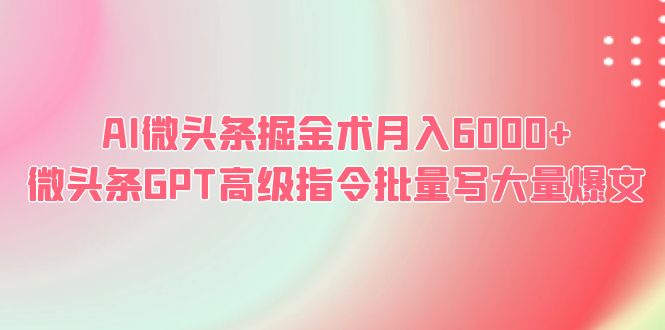 【副业项目6481期】AI微头条掘金术月入6000+ 微头条GPT高级指令批量写大量爆文-聚英社副业网