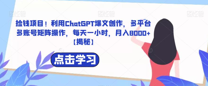 【副业项目6638期】捡钱项目！利用ChatGPT爆文创作，多平台多账号矩阵操作，每天一小时，月入8000+-聚英社副业网