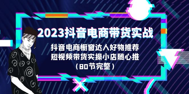 【副业项目6687期】2023抖音电商带货实战，橱窗达人好物推荐，实操小店随心推（80节完整）-聚英社副业网