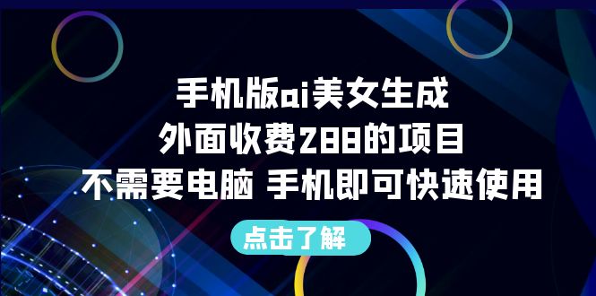 【副业项目6688期】手机版ai美女生成-外面收费288的项目，不需要电脑，手机即可快速使用-聚英社副业网