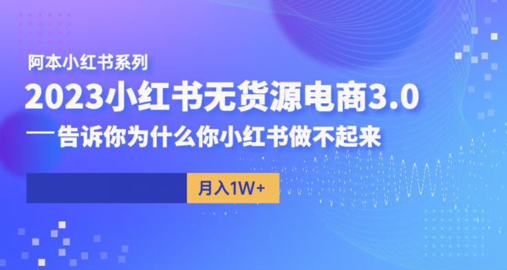 【副业项目6506期】阿本小红书无货源电商3.0，告诉你为什么你小红书做不起来-聚英社副业网