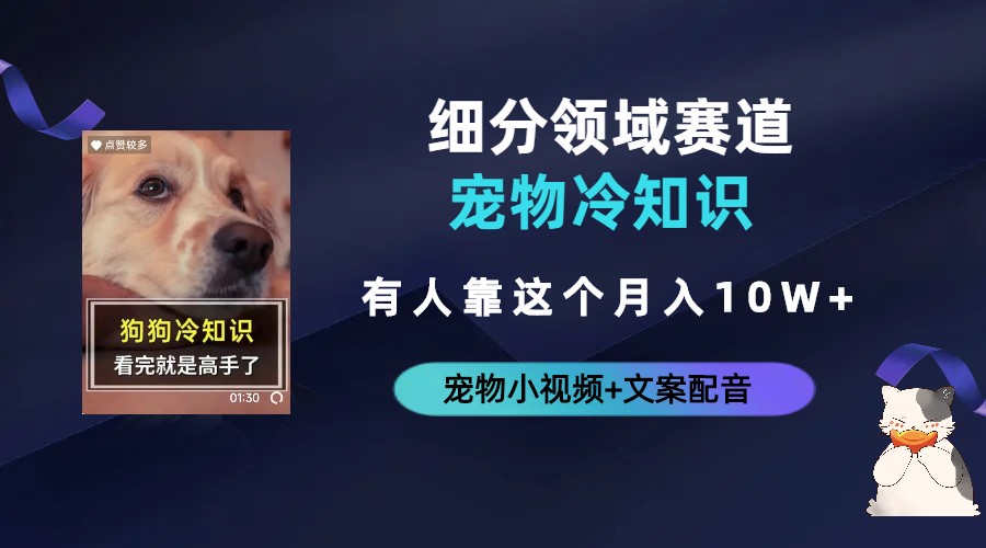 【副业项目6694期】不起眼的抖音细分赛道-宠物冷知识，一段宠物视频配文案，有人靠这个月入10w-聚英社副业网