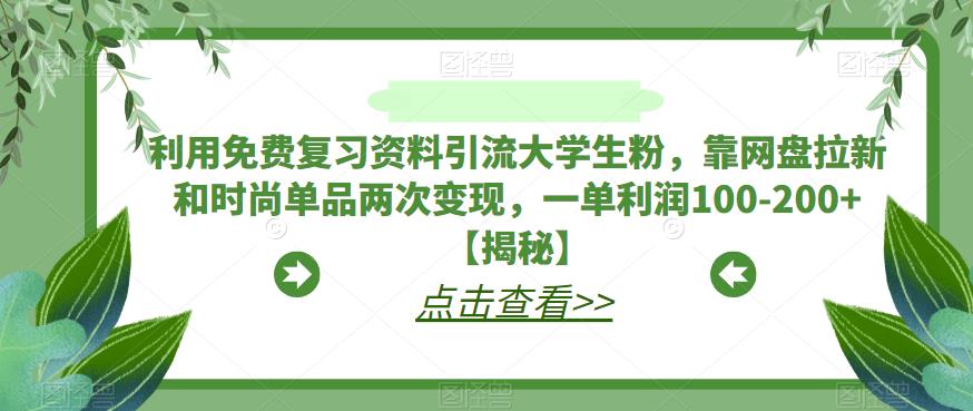 【副业项目6724期】利用免费复习资料引流大学生粉，靠网盘拉新和时尚单品两次变现，一单利润100-200+【揭秘】-聚英社副业网