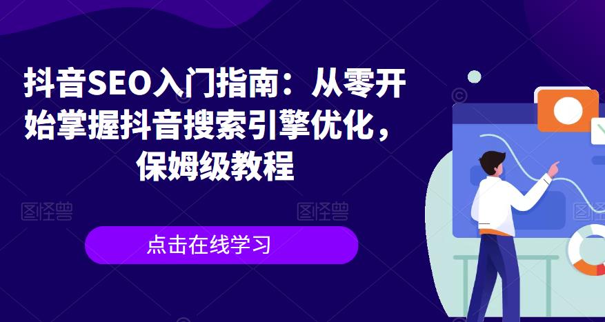 【副业项目6732期】抖音SEO入门指南：从零开始掌握抖音搜索引擎优化，保姆级教程-聚英社副业网