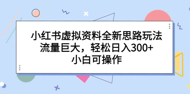 【副业项目6788期】小红书虚拟资料全新思路玩法，流量巨大，轻松日入300+，小白可操作-聚英社副业网