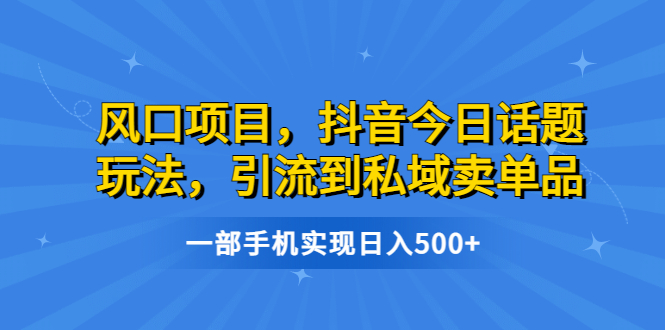 【副业项目6791期】风口项目，抖音今日话题玩法，引流到私域卖单品，一部手机实现日入500+-聚英社副业网