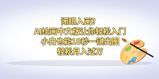 【副业项目6796期】闭眼入画？AI绘画中文版让你轻松入门！小白也能10秒一键出图，轻松月入过万-聚英社副业网
