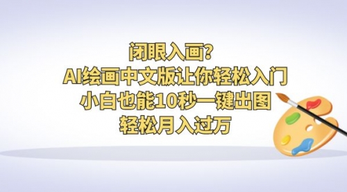 【副业项目6776期】闭眼入画？AI绘画中文版让你轻松入门！小白也能10秒一键出图，轻松月入过万-聚英社副业网