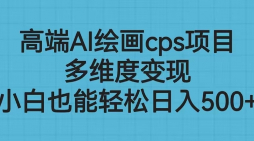【副业项目6783期】高端AI绘画cps项目，多维度变现，小白也能轻松一天500+-聚英社副业网
