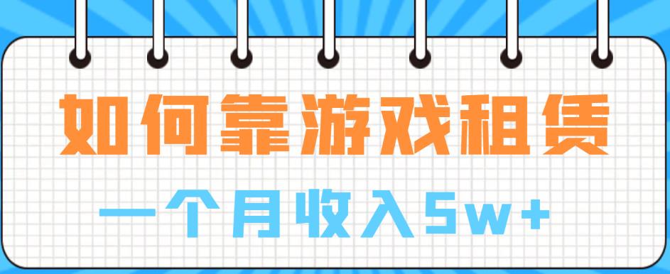 【副业项目6832期】如何靠游戏租赁业务一个月收入5w+【揭秘】-聚英社副业网