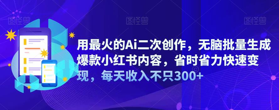 【副业项目6870期】用最火的Ai二次创作，无脑批量生成爆款小红书内容，省时省力快速变现，每天收入不只300+-聚英社副业网