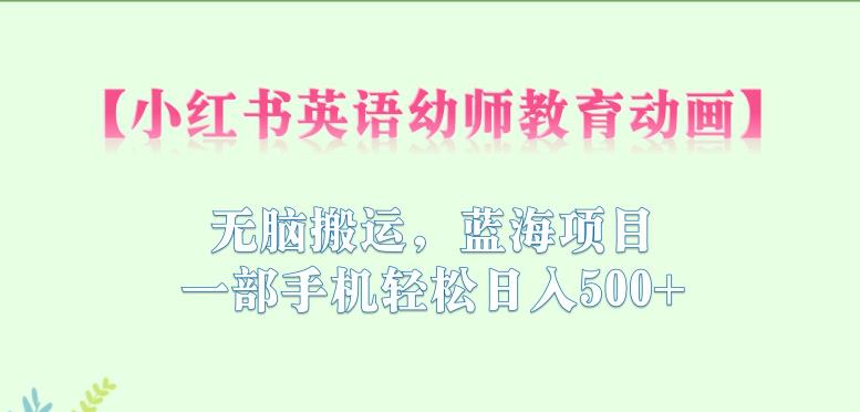 【副业项目6873期】小红书英语幼师教育动画，无脑搬运，蓝海项目，一部手机轻松日入500+【揭秘】-聚英社副业网