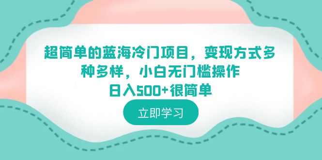 【副业项目6524期】超简单的蓝海冷门项目，变现方式多种多样，小白无门槛操作日入500+很简单-聚英社副业网