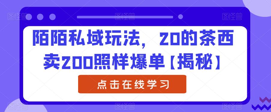 【副业项目6841期】陌陌私域玩法，20的茶西卖200照样爆单【揭秘】-聚英社副业网