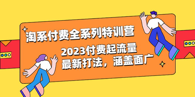【副业项目6641期】淘系付费全系列特训营：2023付费起流量最新打法，涵盖面广（30节）-聚英社副业网