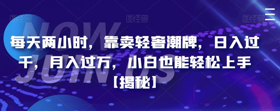 【副业项目6855期】每天两小时，靠卖轻奢潮牌，日入过千，月入过万，小白也能轻松上手【揭秘】-聚英社副业网