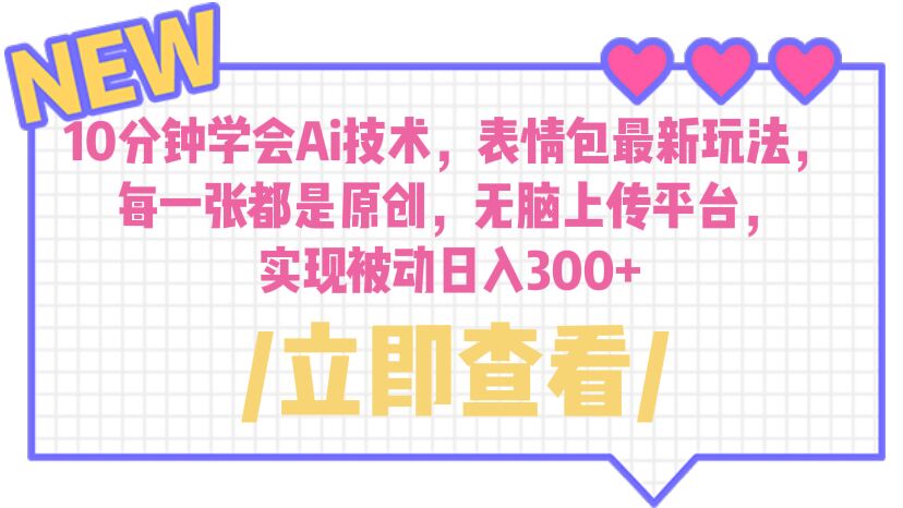 【副业项目6654期】10分钟学会Ai技术，表情包最新玩法，每一张都是原创 无脑上传平台 日入300+-聚英社副业网