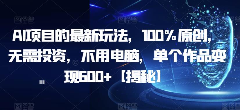 【副业项目6902期】AI项目的最新玩法，100%原创，无需投资，不用电脑，单个作品变现600+【揭秘】-聚英社副业网