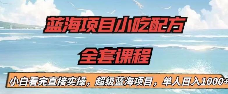 【副业项目6908期】蓝海项目小吃配方全套课程，小白看完直接实操，单人日入1000+【揭秘】-聚英社副业网
