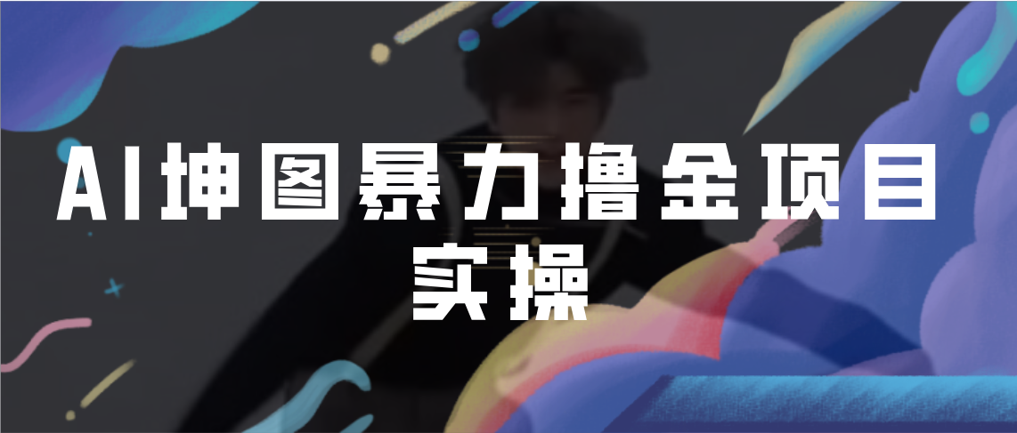 【副业项目7017期】AI坤图暴力撸金项目实操，ai绘图变现-聚英社副业网