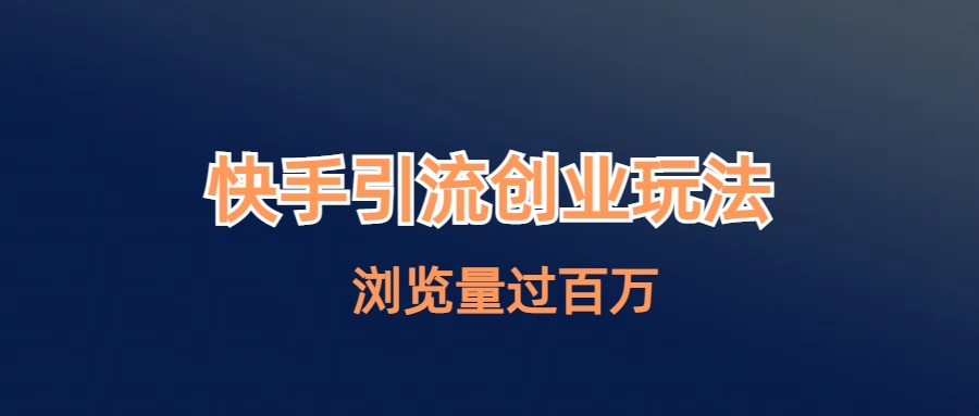 【副业项目6980期】快手引流创业笔记玩法浏览量过百万-聚英社副业网