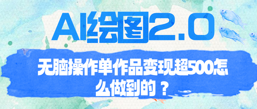 【副业项目6968期】AI绘图2.0无脑操作单作品变现超500怎么做到的？-聚英社副业网