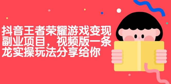 【副业项目7009期】抖音王者荣耀游戏变现副业项目，视频版一条龙实操玩法分享给你-聚英社副业网
