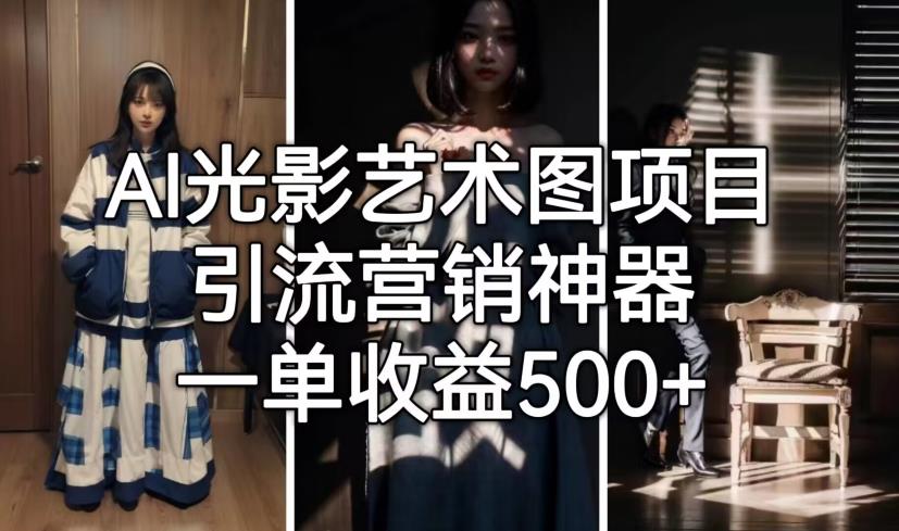 【副业项目7015期】火爆全网的AI光影图，营销引流神器 ，每单收益500轻松实现高额收入-聚英社副业网