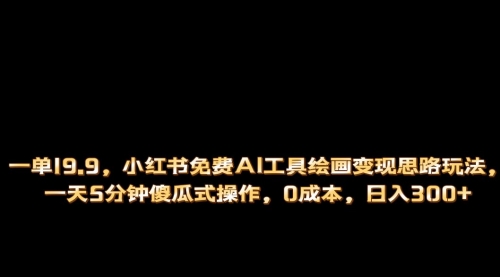 【副业项目第7051期】小红书免费AI工具绘画变现玩法，一天5分钟傻瓜式操作，0成本日入300+-聚英社副业网