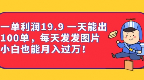 【副业项目7053期】一单利润19.9 一天能出100单，每天发发图片-聚英社副业网