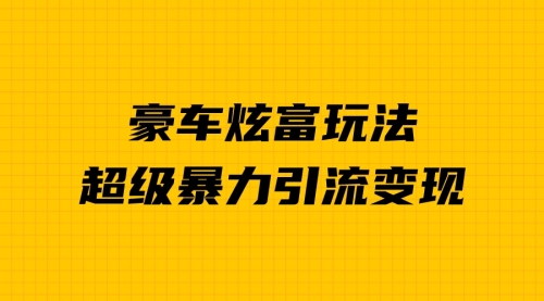 【副业项目7057期】豪车炫富独家玩法，暴力引流多重变现，手把手教学-聚英社副业网