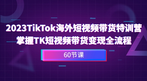 【副业项目7093期】2023-TikTok海外短视频带货特训营-聚英社副业网