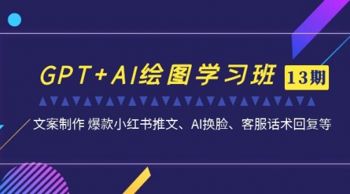 【副业项目7099期】GPT+AI绘图学习班【第13期】 文案制作 爆款小红书推文、AI换脸、客服话术-聚英社副业网