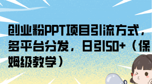 【副业项目7121期】创业粉PPT项目引流方式，多平台分发，日引50+-聚英社副业网